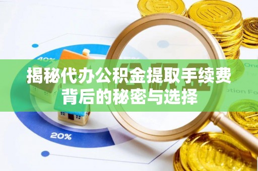溧水揭秘代办公积金提取手续费背后的秘密与选择
