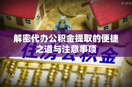 溧水解密代办公积金提取的便捷之道与注意事项