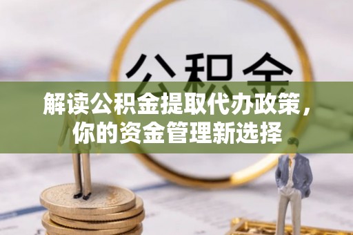 溧水解读公积金提取代办政策，你的资金管理新选择