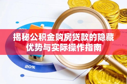溧水揭秘公积金购房贷款的隐藏优势与实际操作指南