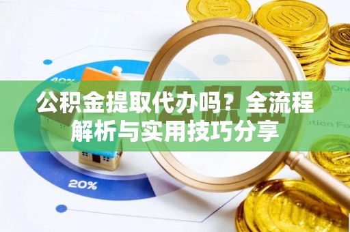 溧水公积金提取代办吗？全流程解析与实用技巧分享