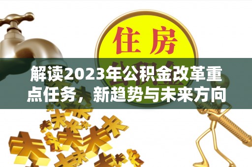 溧水解读2023年公积金改革重点任务，新趋势与未来方向