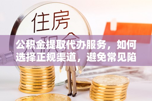 溧水公积金提取代办服务，如何选择正规渠道，避免常见陷阱