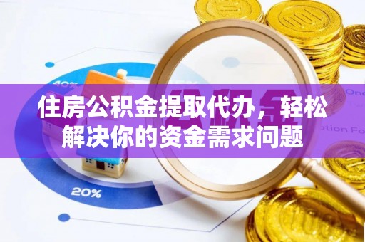 溧水住房公积金提取代办，轻松解决你的资金需求问题