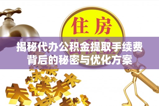 溧水揭秘代办公积金提取手续费背后的秘密与优化方案