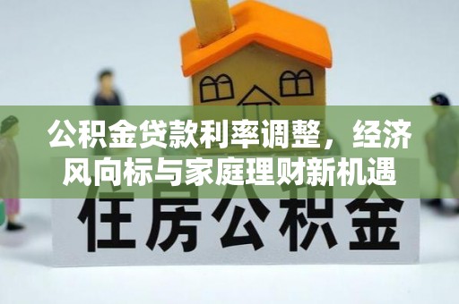 溧水公积金贷款利率调整，经济风向标与家庭理财新机遇