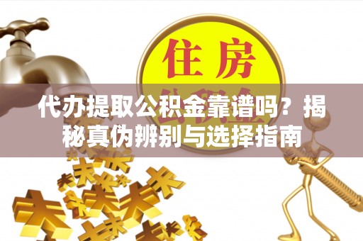 溧水代办提取公积金靠谱吗？揭秘真伪辨别与选择指南