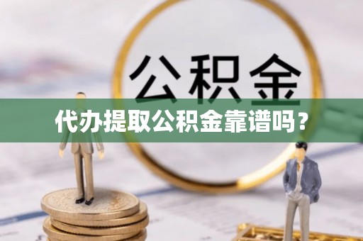 溧水代办提取公积金靠谱吗？