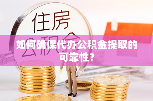 溧水如何确保代办公积金提取的可靠性？