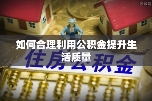 溧水如何合理利用公积金提升生活质量